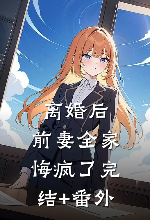 离婚后，前妻全家悔疯了完结+番外