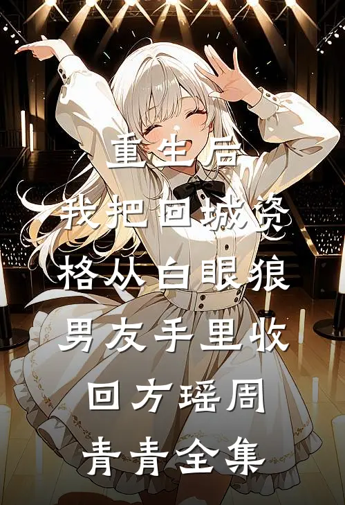重生后，我把回城资格从白眼狼男友手里收回方瑶周青青全集