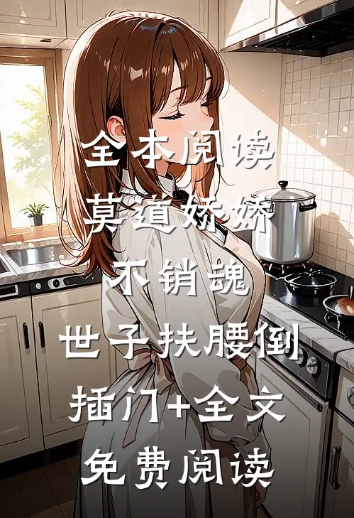 全本阅读莫道娇娇不销魂,世子扶腰倒插门+全文免费阅读