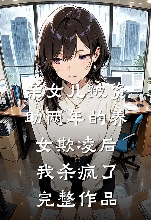 亲女儿被资助两年的养女欺凌后，我杀疯了完整作品