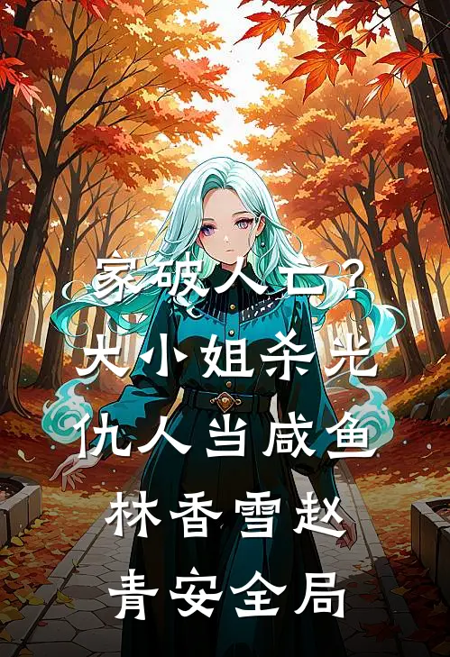 家破人亡？大小姐杀光仇人当咸鱼林香雪赵青安全局