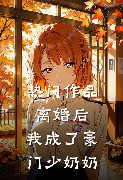 热门作品离婚后，我成了豪门少奶奶
