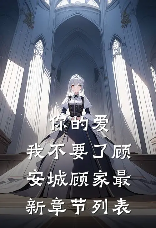 你的爱，我不要了顾安城顾家最新章节列表