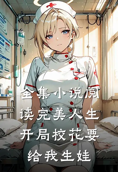 全集小说阅读完美人生，开局校花要给我生娃