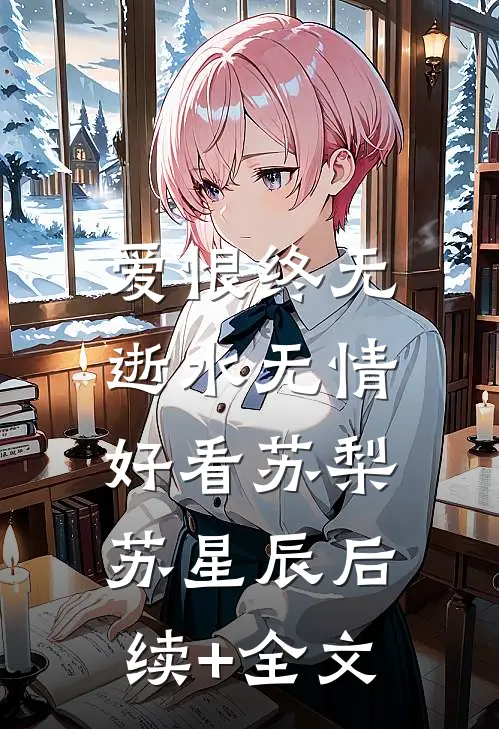 爱恨终无，逝水无情好看苏梨苏星辰后续+全文