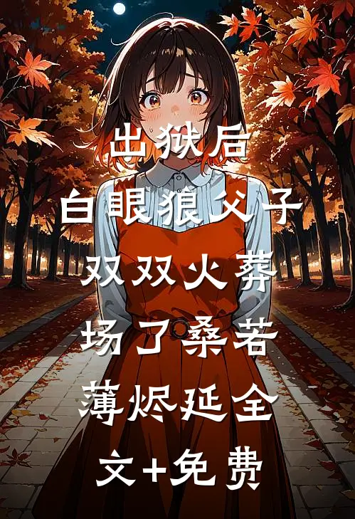 出狱后，白眼狼父子双双火葬场了桑若薄烬延全文+免费
