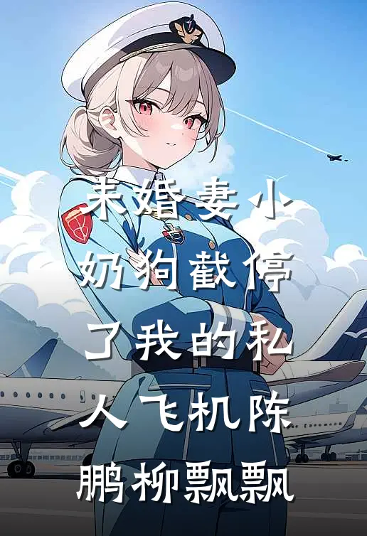 未婚妻小奶狗截停了我的私人飞机陈鹏柳飘飘