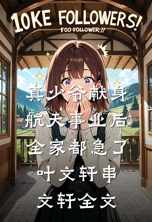 真少爷献身航天事业后，全家都急了叶文轩串文轩全文