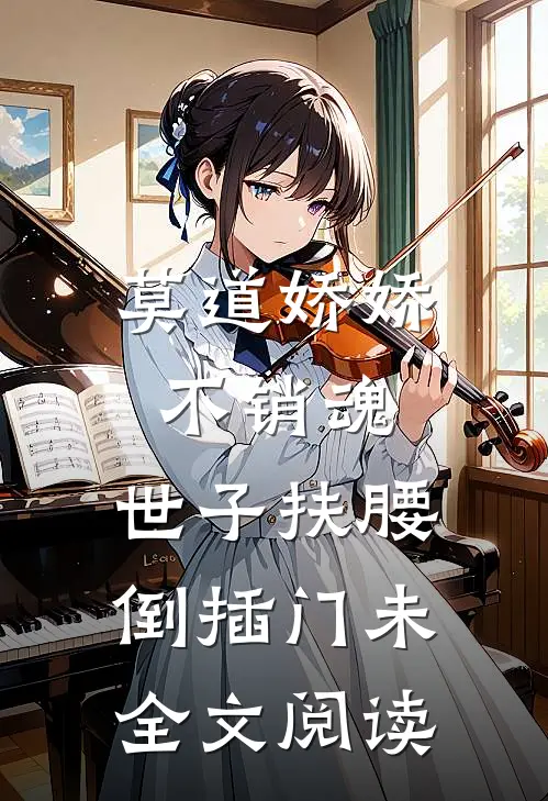 莫道娇娇不销魂,世子扶腰倒插门 未全文阅读
