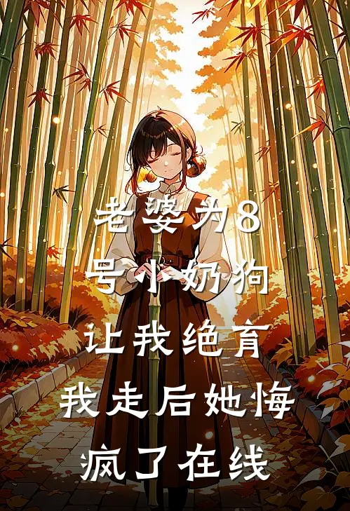 老婆为8号小奶狗让我绝育，我走后她悔疯了在线