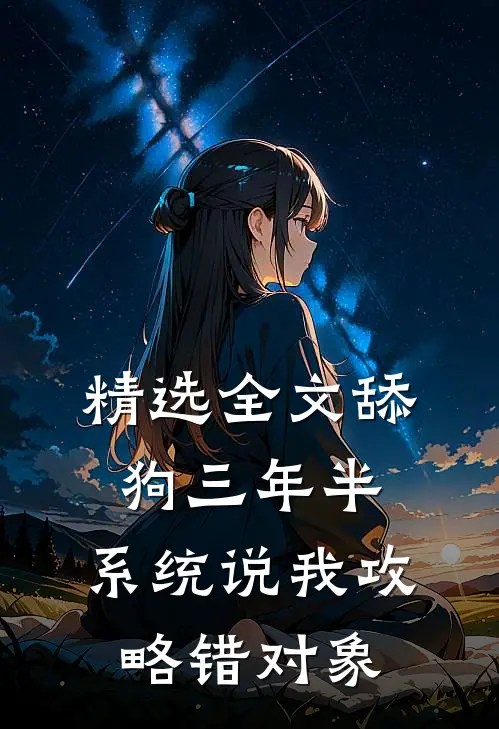 精选全文舔狗三年半，系统说我攻略错对象
