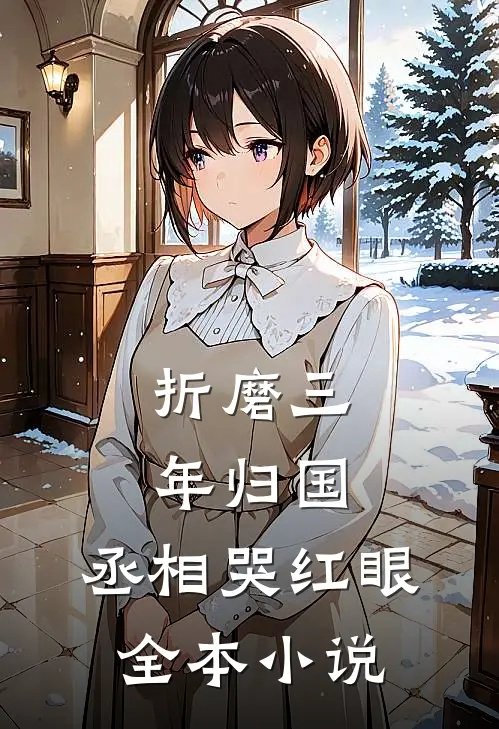 折磨三年归国，丞相哭红眼全本小说