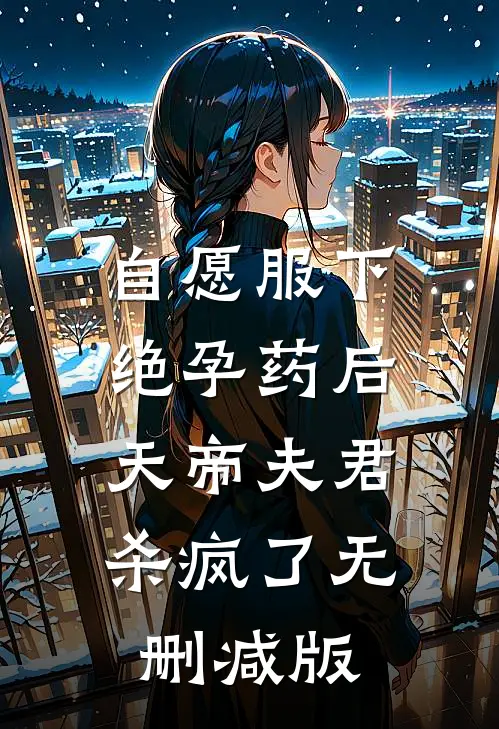 自愿服下绝孕药后，天帝夫君杀疯了无删减版