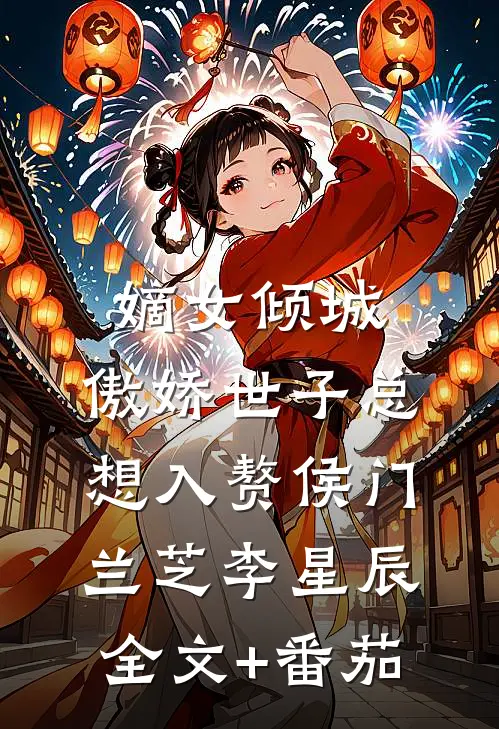 嫡女倾城，傲娇世子总想入赘侯门兰芝李星辰全文+番茄