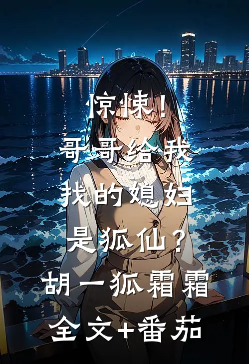 惊悚！哥哥给我找的媳妇是狐仙？胡一狐霜霜全文+番茄