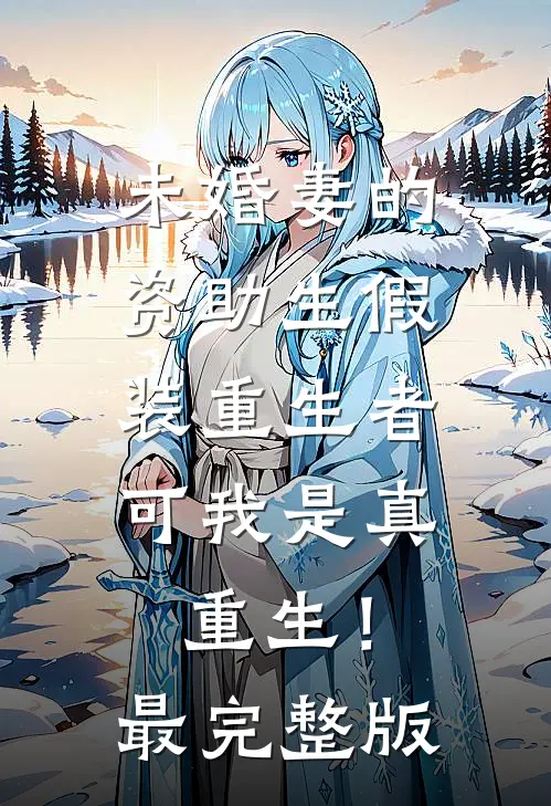 未婚妻的资助生假装重生者，可我是真重生！最完整版
