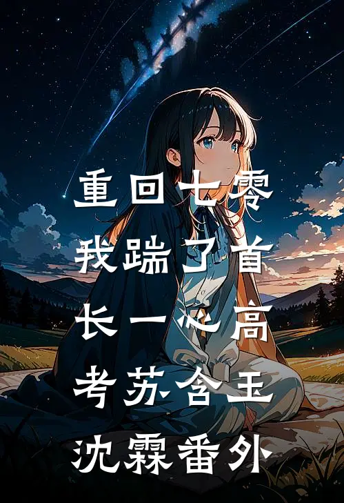 重回七零，我踹了首长一心高考苏含玉沈霖番外