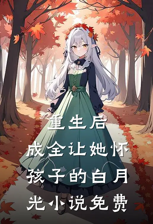 重生后，成全让她怀孩子的白月光小说免费