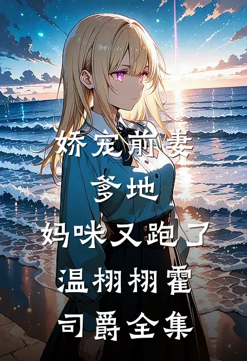 娇宠前妻：爹地，妈咪又跑了温栩栩霍司爵 全集