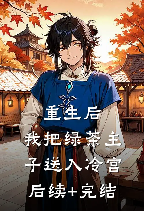 重生后，我把绿茶主子送入冷宫后续+完结