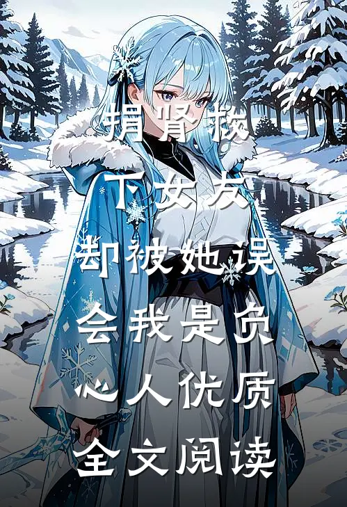 捐肾救下女友，却被她误会我是负心人优质全文阅读