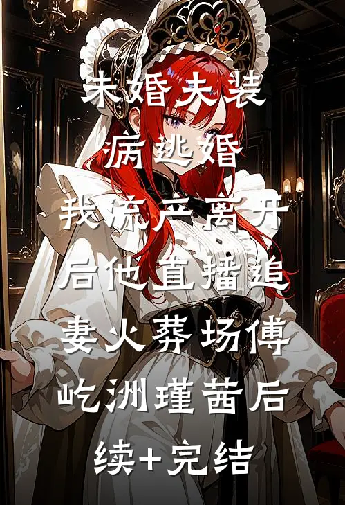 未婚夫装病逃婚，我流产离开后他直播追妻火葬场傅屹洲瑾茜后续+完结