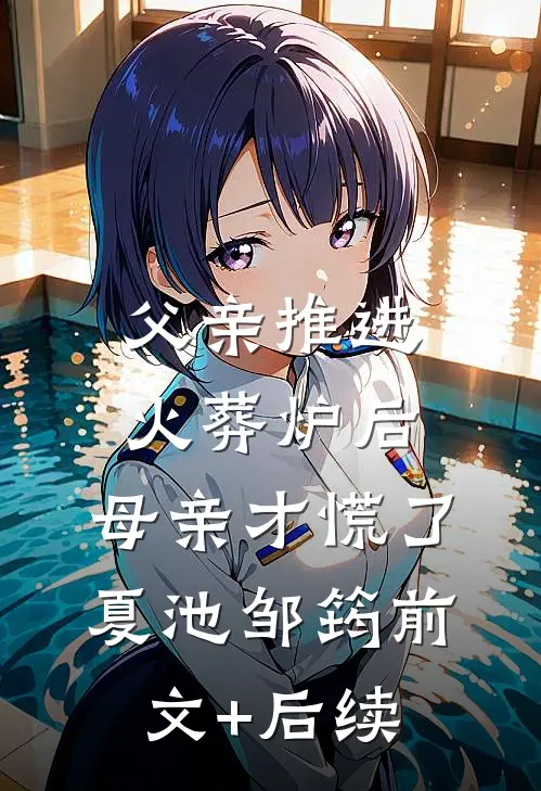 父亲推进火葬炉后，母亲才慌了夏池邹筠前文+后续