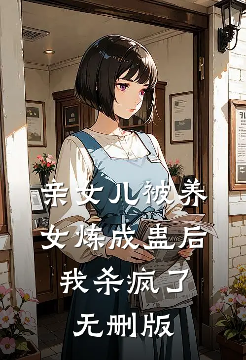 亲女儿被养女炼成蛊后，我杀疯了无删版