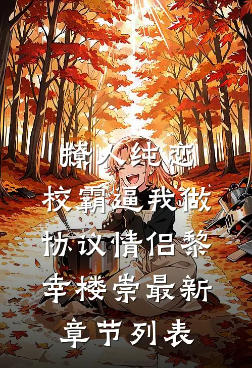 撩人纯恋：校霸逼我做协议情侣黎幸楼崇最新章节列表