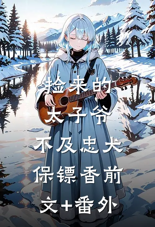 捡来的太子爷，不及忠犬保镖香前文+番外