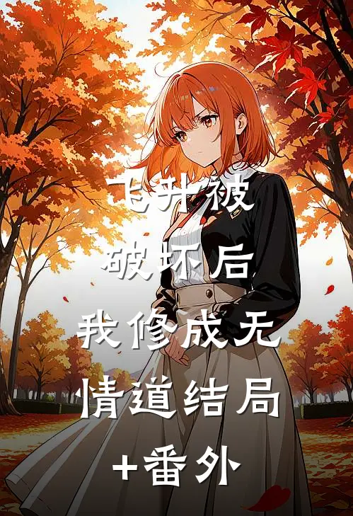 飞升被破坏后，我修成无情道结局+番外
