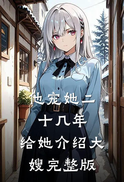 他宠她二十几年，给她介绍大嫂完整版