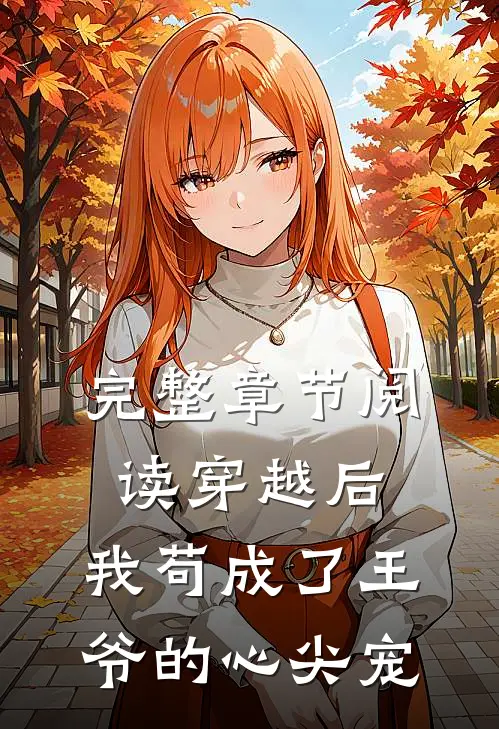 完整章节阅读穿越后，我苟成了王爷的心尖宠