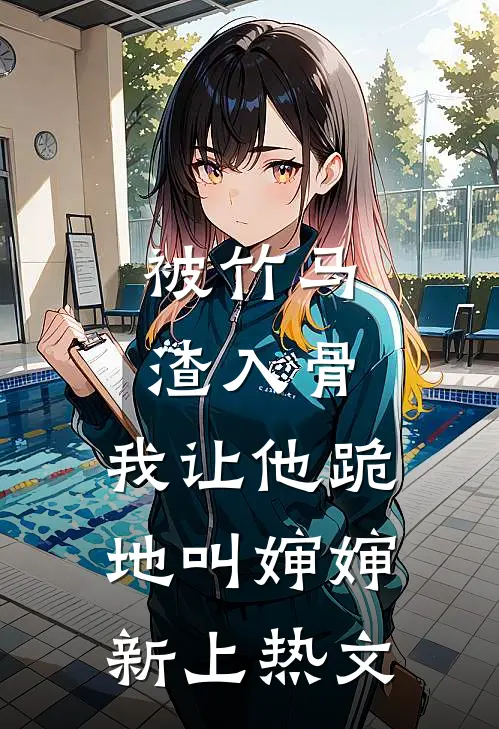 被竹马渣入骨，我让他跪地叫婶婶新上热文