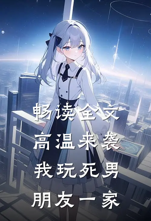 畅读全文高温来袭，我玩死男朋友一家