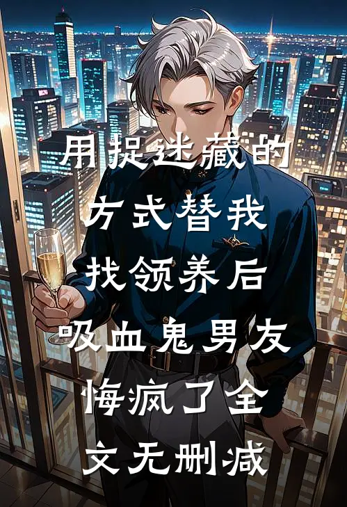 用捉迷藏的方式替我找领养后，吸血鬼男友悔疯了全文无删减