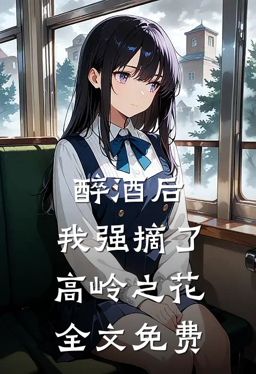 醉酒后，我强摘了高岭之花全文免费