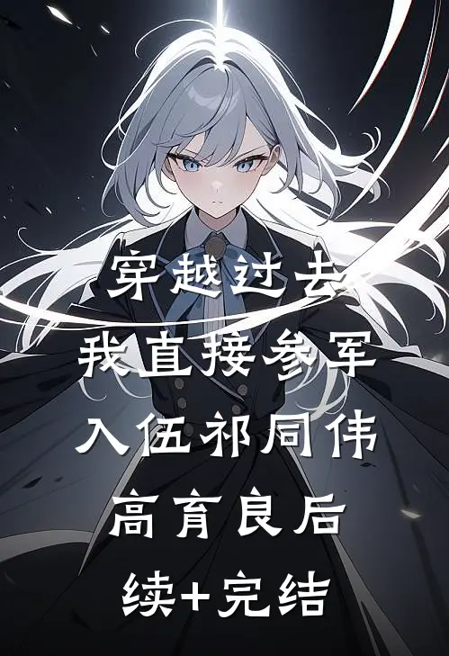 穿越过去：我直接参军入伍祁同伟高育良后续+完结