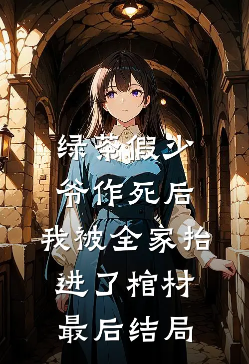 绿茶假少爷作死后，我被全家抬进了棺材最后结局