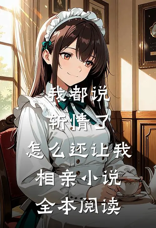 我都说斩情了，怎么还让我相亲小说全本阅读