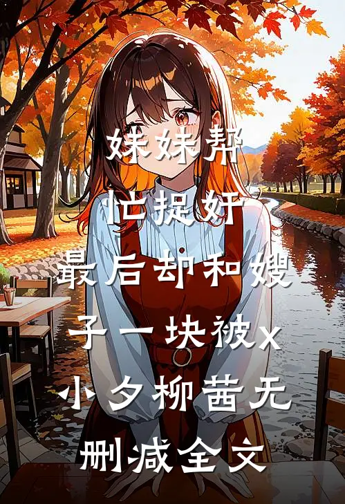 妹妹帮忙捉奸，最后却和嫂子一块被x小夕柳茜无删减全文
