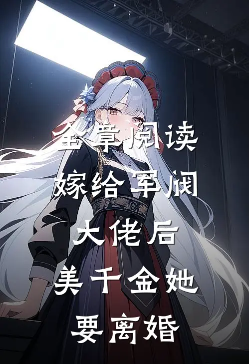 全章阅读嫁给军阀大佬后，美千金她要离婚