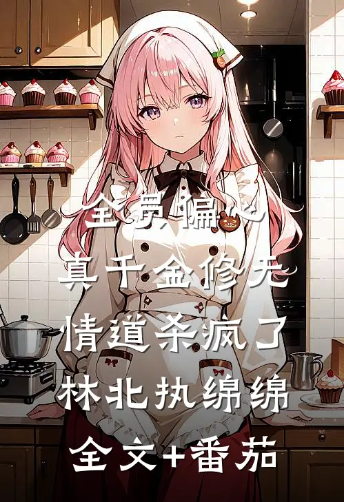全员偏心，真千金修无情道杀疯了林北执绵绵全文+番茄