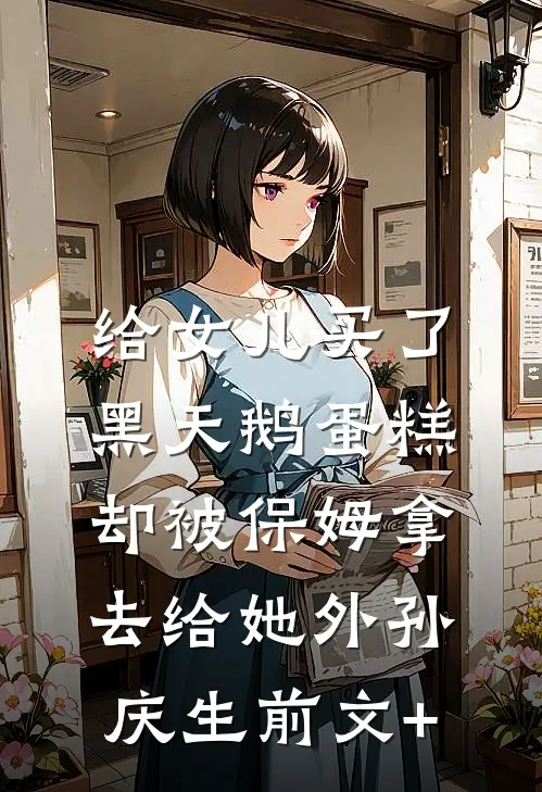 给女儿买了黑天鹅蛋糕，却被保姆拿去给她外孙庆生前文+