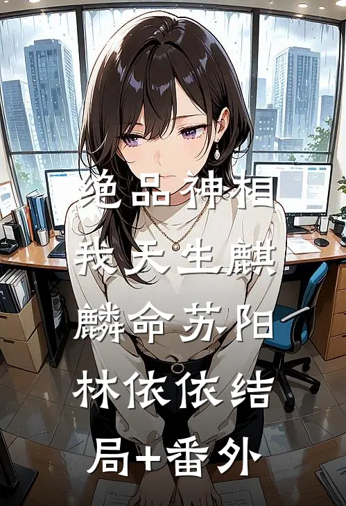 绝品神相：我天生麒麟命苏阳林依依结局+番外