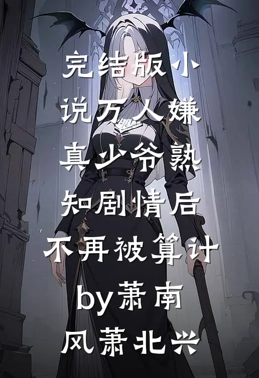 完结版小说万人嫌真少爷熟知剧情后，不再被算计by萧南风萧北兴