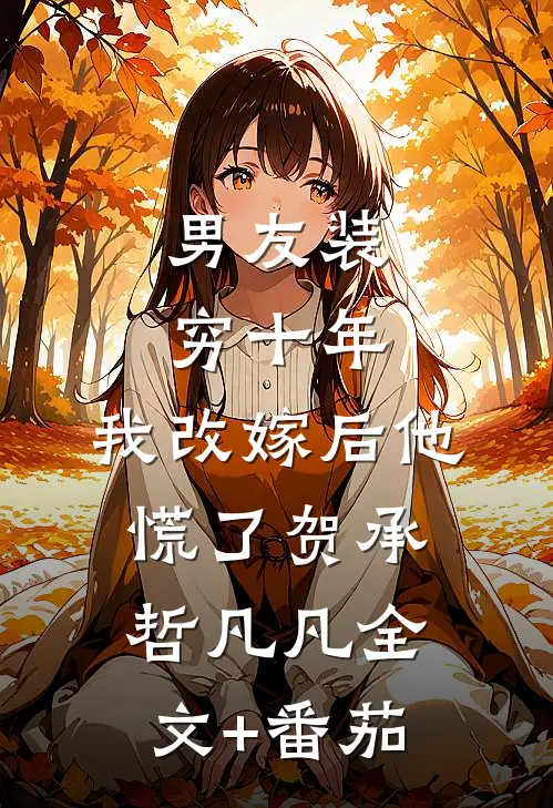 男友装穷十年，我改嫁后他慌了贺承哲凡凡全文+番茄