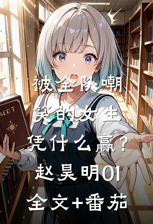 被全队嘲笑的女生，凭什么赢？赵昊明01全文+番茄