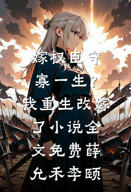 嫁权臣守寡一生？我重生改嫁了小说全文免费薛允禾李颐