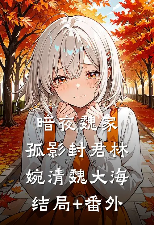 《暗夜魏家：孤影封君》林婉清魏大海结局+番外